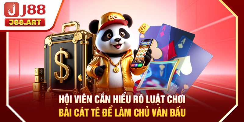 Hội viên cần hiểu rõ luật chơi bài Cát Tê để làm chủ ván đấu