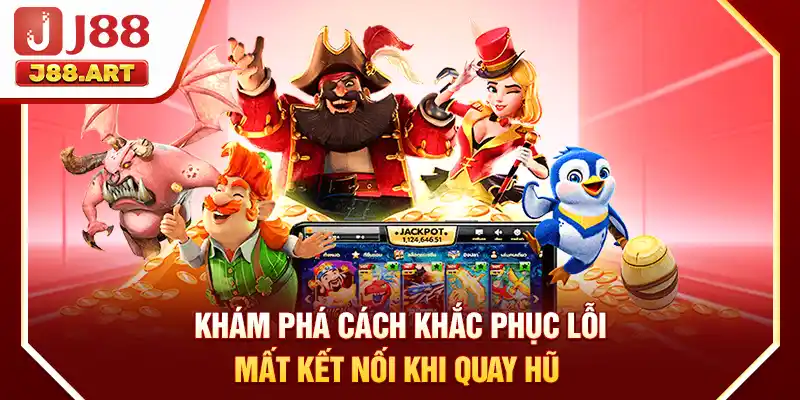Khám phá cách khắc phục lỗi mất kết nối khi quay hũ