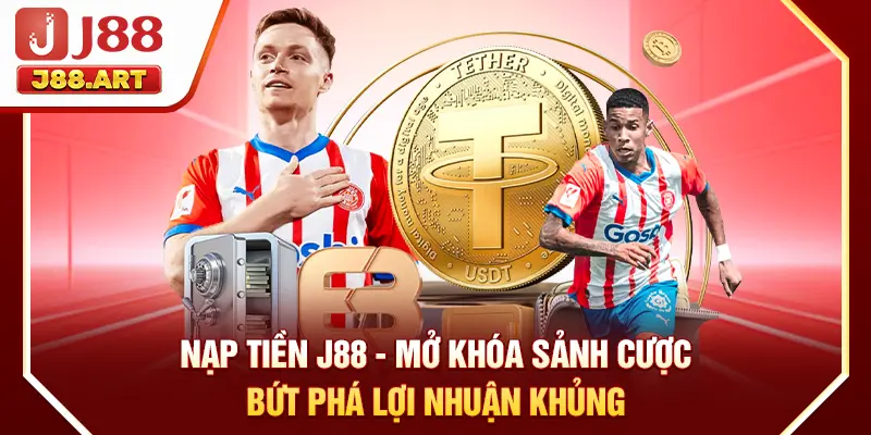 Nạp Tiền J88 - Mở Khóa Sảnh Cược Bứt Phá Lợi Nhuận Khủng