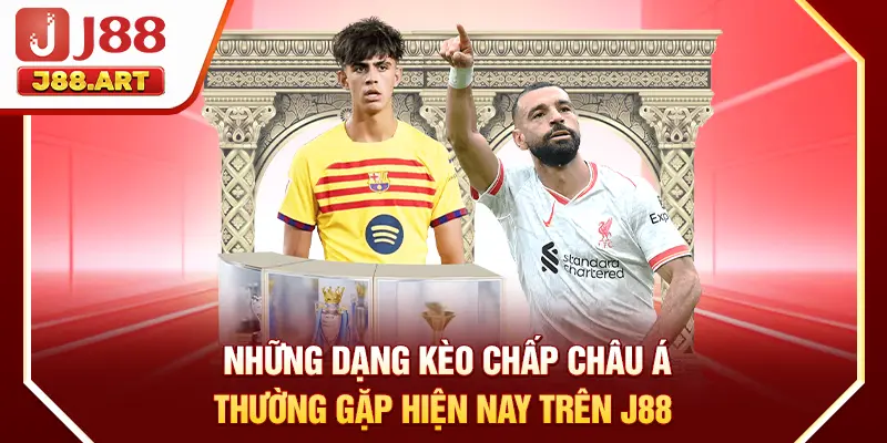 Những dạng kèo chấp Châu Á thường gặp hiện nay trên J88