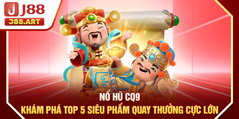 Nổ Hũ CQ9 - Khám Phá Top 5 Siêu Phẩm Quay Thưởng Cực Lớn