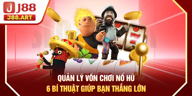 Quản Lý Vốn Chơi Nổ Hũ - 6 Bí Thuật Giúp Bạn Thắng Lớn