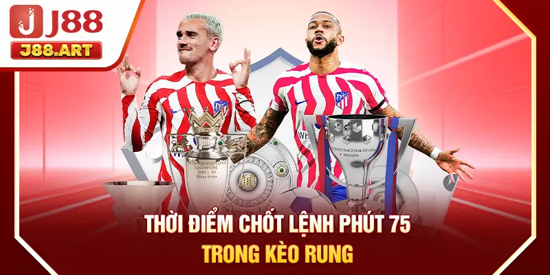 Thời điểm chốt lệnh phút 75 trong kèo rung